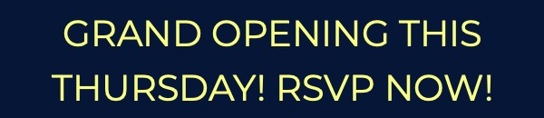 GRAND OPENING THIS THURSDAY! RSVP NOW!